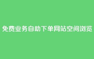 免费业务自助下单网站qq空间浏览 - 免费的自助下单平台：轻松管理您的业务需求!