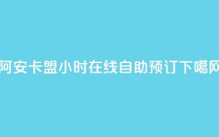 阿安卡盟24小时在线自助预订