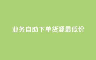 ks业务自助下单货源最低价 - ks业务自主下单获取最低货源价格~