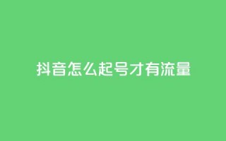 抖音怎么起号才有流量,qq空间业务下单网站 - qq自助下单平台 - QQ说说刷浏览次数网站