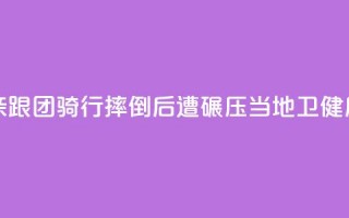 11岁男孩随父亲跟团骑行摔倒后遭碾压，当地卫健局：男孩已身亡