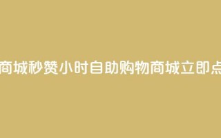 24h自助下单商城秒赞(24小时自助购物商城立即点赞)