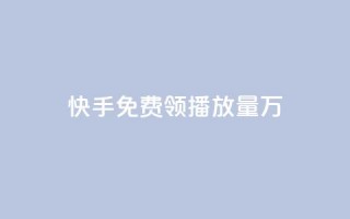 快手免费领播放量1万 - 快手用户如何免费获取一万播放量的技巧分享!