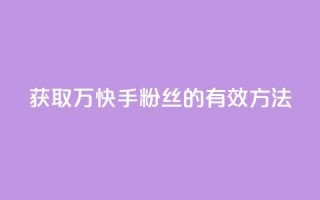 获取1万快手粉丝的有效方法