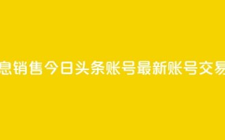 今日头条账号出售信息 - 销售今日头条账号——最新账号交易信息，速来抢购！~