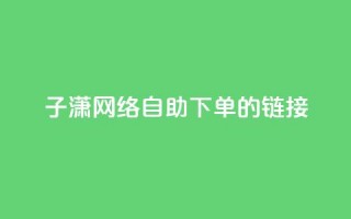 子潇网络自助下单的链接,dy自助商城 - 快手1元1000千粉丝活粉丝是真的吗 - 快手业务24小时自助服务