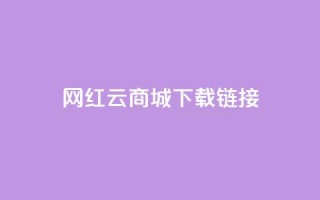 网红云商城下载链接 - 2021最新网红云商城下载地址，快来体验热门商品和限时折扣！~