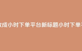 ks24小时下单平台 - ks24小时下单平台改成24小时下单平台新标题：ks24小时下单平台，让您轻松快捷下单!