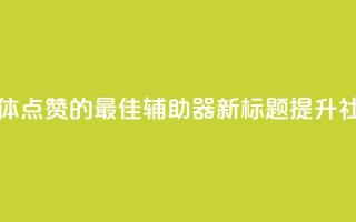 原标题：用于增加社交媒体点赞的最佳辅助器新标题：提升社交媒体点赞的最佳利器