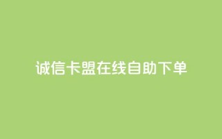 诚信卡盟在线自助下单 - 诚信卡盟自助下单平台简介与使用指南！