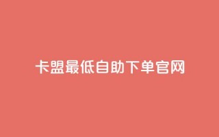 卡盟最低自助下单官网,dy下单平台-ks-dy-稳定下单平台-超低价平台 - qq卡盟网站 - 抖音领取10000播放量