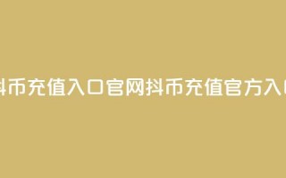 抖币充值入口官网(抖币充值官方入口)