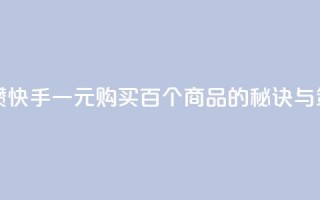 快手一块钱100个攒 - 快手一元购买百个商品的秘诀与策略分析!