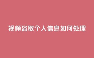 qq视频盗取个人信息如何处理 - 处理QQ视频盗取个人信息的有效方法!