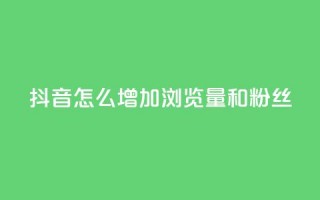 抖音怎么增加浏览量和粉丝,抖音充值官方1:1 - 卡盟刷qq空间访客 - 空间自助下单业务