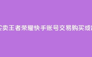 王者荣耀快手账号买卖 - 王者荣耀快手账号交易：购买或出售，安全便捷~