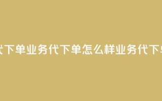 qq业务代下单(qq业务代下单怎么样 → QQ业务代下单需求)