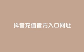 抖音充值官方入口网址 - 抖音官方充值入口网址指南~