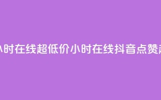 抖音点赞24小时在线超低价(24小时在线抖音点赞超便宜攻略)