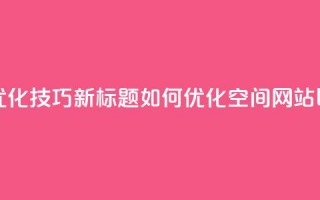 原标题：QQ空间网站的SEO优化技巧新标题：如何优化QQ空间网站以提高搜索引擎排名