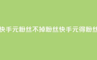 快手1元3000粉丝不掉粉丝(快手1元得3000粉丝！)