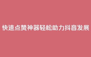 快速点赞神器，轻松助力抖音发展！