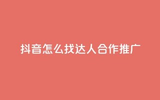 抖音怎么找达人合作推广 - 如何在抖音上寻找达人合作推广？~