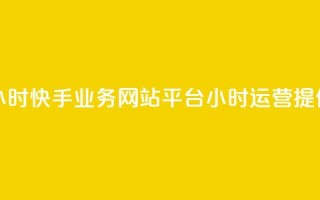 快手业务网站平台24小时 - 快手业务网站平台24小时运营，提供全天候服务。