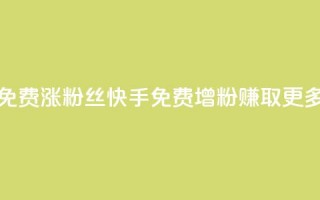 快手免费涨8000粉丝(快手免费增粉8000，赚取更多粉丝)