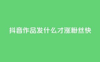 抖音作品发什么才涨粉丝快,抖音快手免费播放量 - 快手业务平台网站官网 - 抖音怎么起号运营