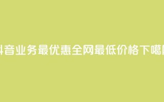 抖音业务24最优惠，全网最低价格