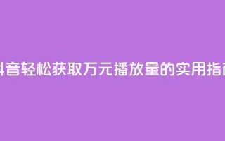 抖音轻松获取万元播放量的实用指南