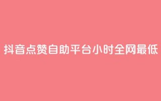 抖音点赞自助平台24小时全网最低,抖音全网最低价业务 - 抖音免费10000播放量 - ks直播间人气在线下单