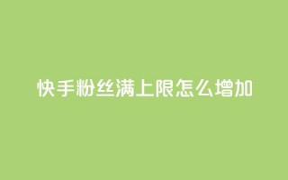 快手粉丝满5000上限怎么增加 - 如何突破快手粉丝5000上限实现快速增长。