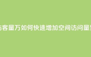 qq刷空间访客量1万(如何快速增加QQ空间访问量到1万人次)