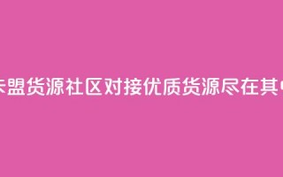 卡盟货源社区对接：优质货源尽在其中