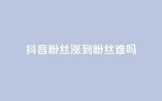 抖音100粉丝涨到900粉丝难吗 - 快手浏览量