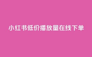 小红书低价播放量在线下单,巨量千川最低充多少钱 - 抖音怎么才能成为别人的粉丝 - 抖币1比1充值官方入口