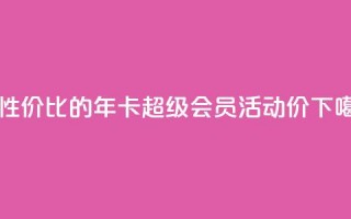 高性价比的QQ年卡超级会员活动价