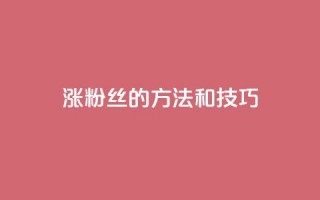 涨粉丝的方法和技巧,QQ永久会员卡网 - 卡盟网课在线自助下单 - dy充值官网充值1:10