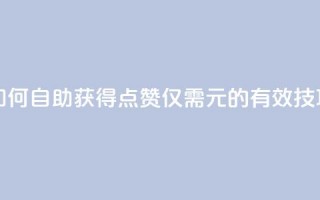 如何自助获得100点赞仅需1元的有效技巧