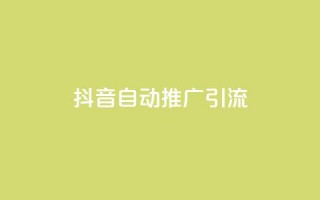 抖音自动推广引流app - 抖音自动推广引流软件：让你在抖音上自动获取更多流量!