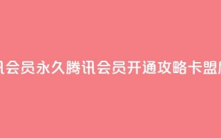 卡盟刷会员永久腾讯会员 - 永久腾讯会员开通攻略，卡盟刷会员全解析！!