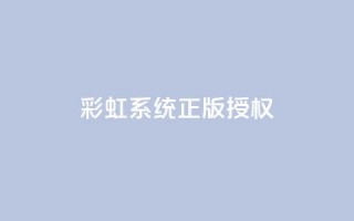 彩虹系统正版授权 - 彩虹系统获得正式授权全新启航!