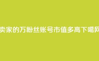 卖家的7万粉丝账号市值多高？