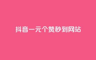 抖音一元100个赞秒到网站 - 抖音一元买100个点赞快速到账的攻略~