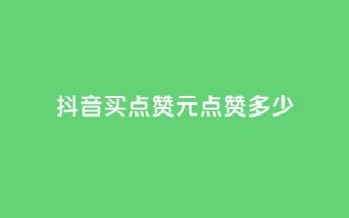 抖音买点赞1元100点赞多少 - 抖音1元能买100个赞，合算吗？!