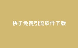 快手免费引流软件下载 - 免费下载快手引流软件，轻松增加流量~