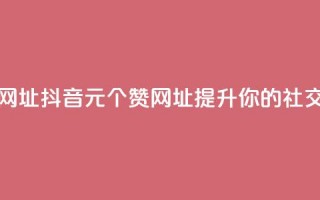 抖音一元100个赞网址 - 抖音1元100个赞网址，提升你的社交影响力~