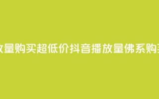 抖音播放量购买超低价(抖音播放量佛系购买)